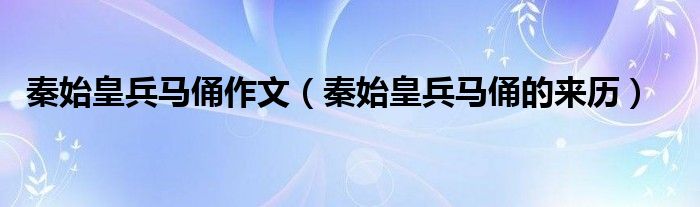 秦始皇兵马俑作文（秦始皇兵马俑的来历）