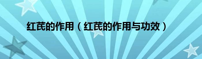 红芪的作用（红芪的作用与功效）