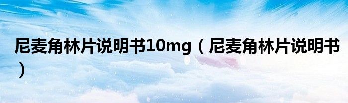 尼麦角林片说明书10mg（尼麦角林片说明书）