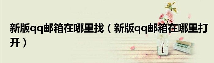 新版qq邮箱在哪里找（新版qq邮箱在哪里打开）