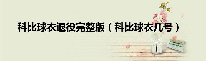 科比球衣退役完整版（科比球衣几号）