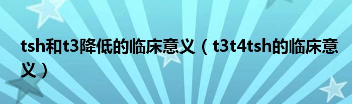 tsh和t3降低的临床意义(t3t4tsh的临床意义)