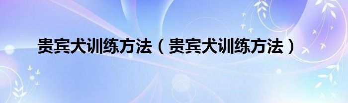 贵宾犬训练方法（贵宾犬训练方法）