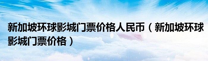 新加坡环球影城门票价格人民币（新加坡环球影城门票价格）