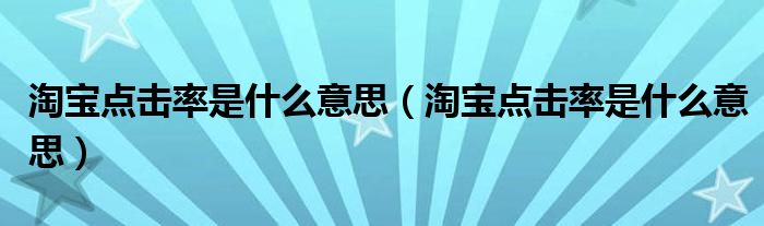 淘宝点击率是什么意思（淘宝点击率是什么意思）