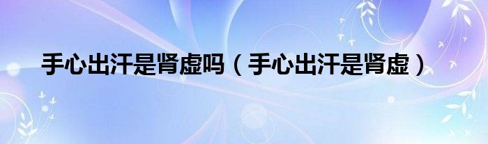手心出汗是肾虚吗（手心出汗是肾虚）