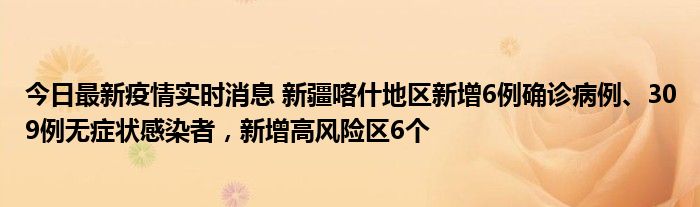 今日最新疫情实时消息 新疆喀什地区新增6例确诊病例、309例无症状感染者，新增高风险区6个