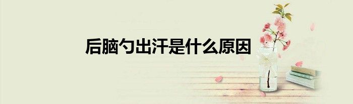 后脑勺出汗是什么原因