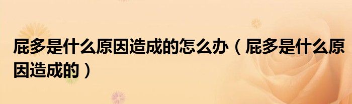 屁多是什么原因造成的怎么办（屁多是什么原因造成的）