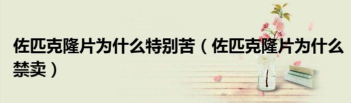 佐匹克隆片为什么特别苦（佐匹克隆片为什么禁卖）