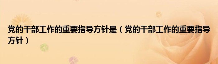 党的干部工作的重要指导方针是（党的干部工作的重要指导方针）