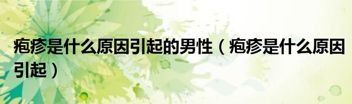 疱疹是什么原因引起的男性（疱疹是什么原因引起）