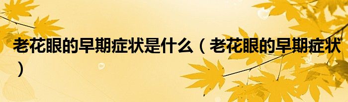 老花眼的早期症状是什么（老花眼的早期症状）
