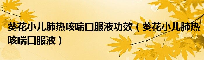 葵花小儿肺热咳喘口服液功效（葵花小儿肺热咳喘口服液）