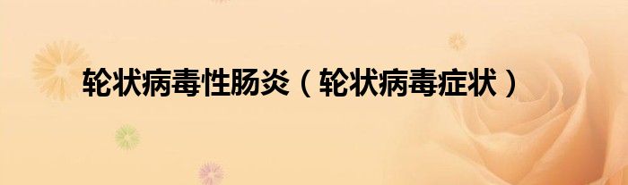 轮状病毒性肠炎（轮状病毒症状）