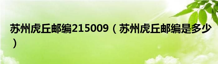 苏州虎丘邮编215009（苏州虎丘邮编是多少）