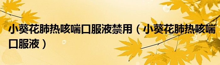 小葵花肺热咳喘口服液禁用（小葵花肺热咳喘口服液）