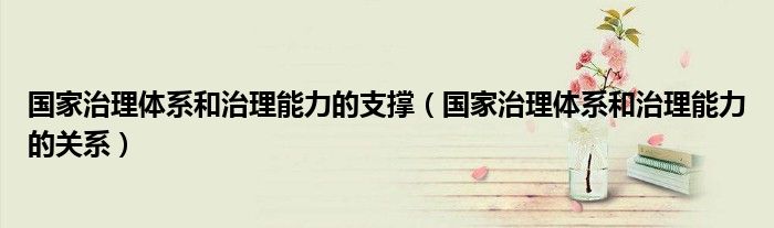 国家治理体系和治理能力的支撑（国家治理体系和治理能力的关系）