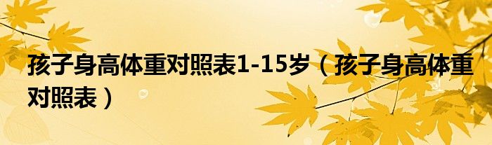 孩子身高体重对照表1-15岁（孩子身高体重对照表）