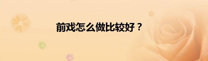 前戏怎么做比较好？