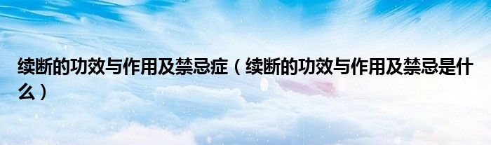 续断的功效与作用及禁忌症（续断的功效与作用及禁忌是什么）