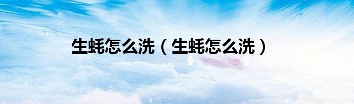 生蚝怎么洗（生蚝怎么洗）