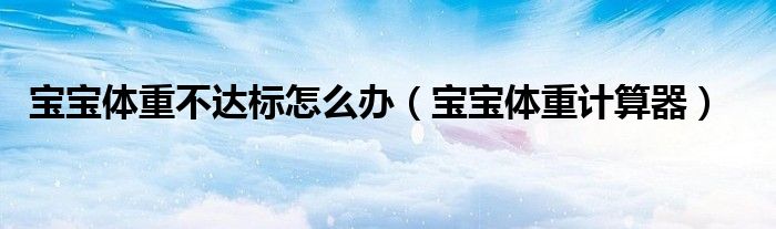 宝宝体重不达标怎么办（宝宝体重计算器）