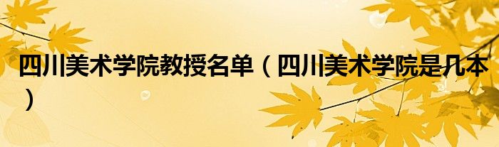 四川美术学院教授名单（四川美术学院是几本）