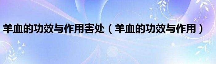 羊血的功效与作用害处（羊血的功效与作用）