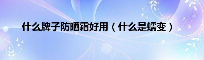 什么牌子防晒霜好用(什么是蠕变)