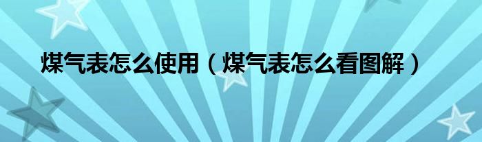 煤气表怎么使用(煤气表怎么看图解)