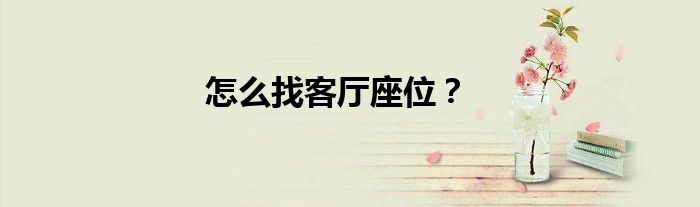 怎么找客厅座位？