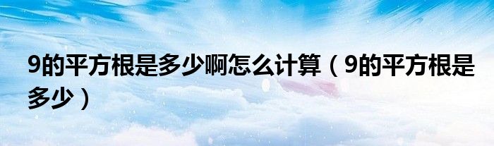 9的平方根是多少啊怎么计算（9的平方根是多少）