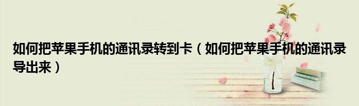 如何把苹果手机的通讯录转到卡（如何把苹果手机的通讯录导出来）