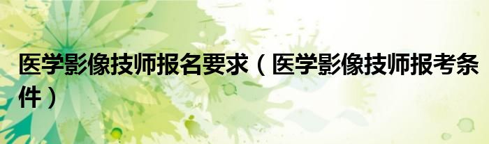 医学影像技师报名要求（医学影像技师报考条件）