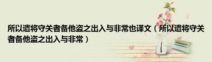 所以遣将守关者备他盗之出入与非常也译文（所以遣将守关者备他盗之出入与非常）