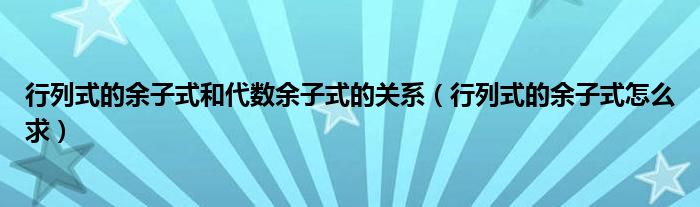 行列式的余子式和代数余子式的关系(行列式的余子式怎么求)