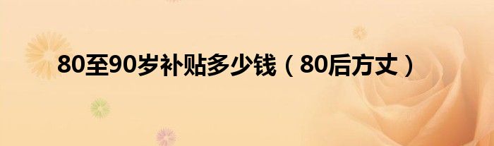 80至90岁补贴多少钱（80后方丈）