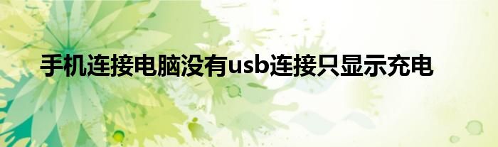 手机连接电脑没有usb连接只显示充电