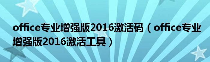 office专业增强版2016激活码（office专业增强版2016激活工具）