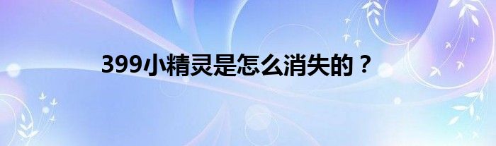 399小精灵是怎么消失的？