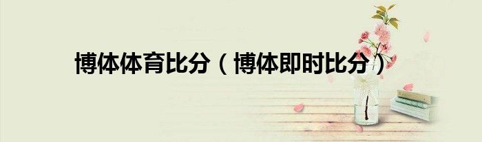 博体体育比分（博体即时比分）