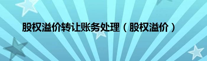 股权溢价转让账务处理（股权溢价）