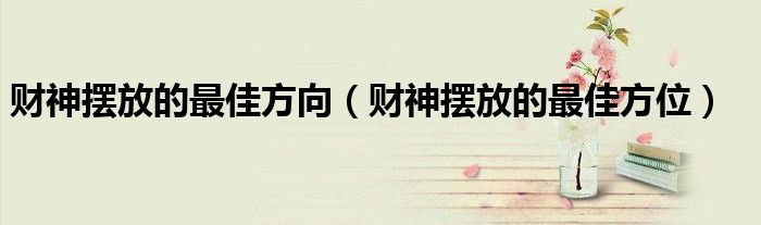财神摆放的最佳方向（财神摆放的最佳方位）