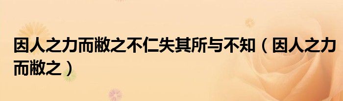 因人之力而敝之不仁失其所与不知（因人之力而敝之）