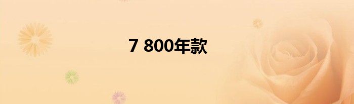 7 800年款