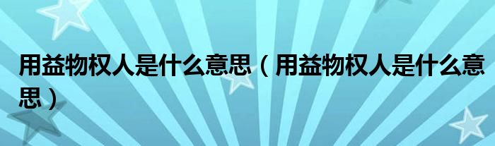 用益物权人是什么意思（用益物权人是什么意思）