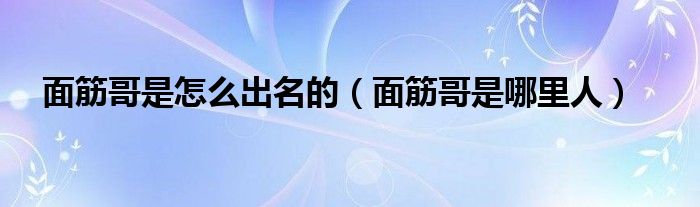 面筋哥是怎么出名的（面筋哥是哪里人）