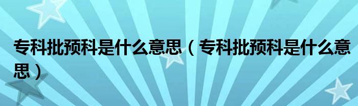专科批预科是什么意思（专科批预科是什么意思）