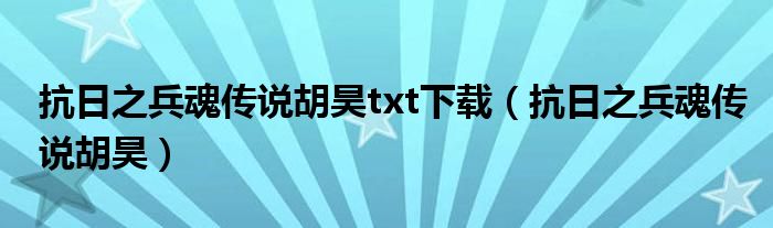 抗日之兵魂传说胡昊txt下载（抗日之兵魂传说胡昊）
